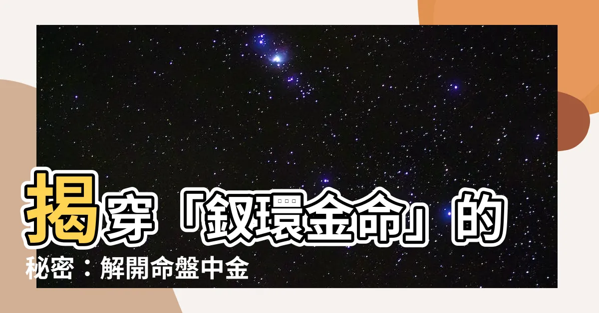 【釵環金命】揭穿「釵環金命」的秘密：解開命盤中金旺之謎！