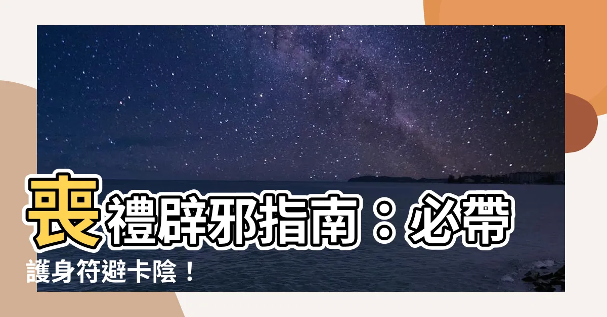 【去喪禮要帶什麼辟邪】喪禮辟邪指南：必帶護身符避卡陰！