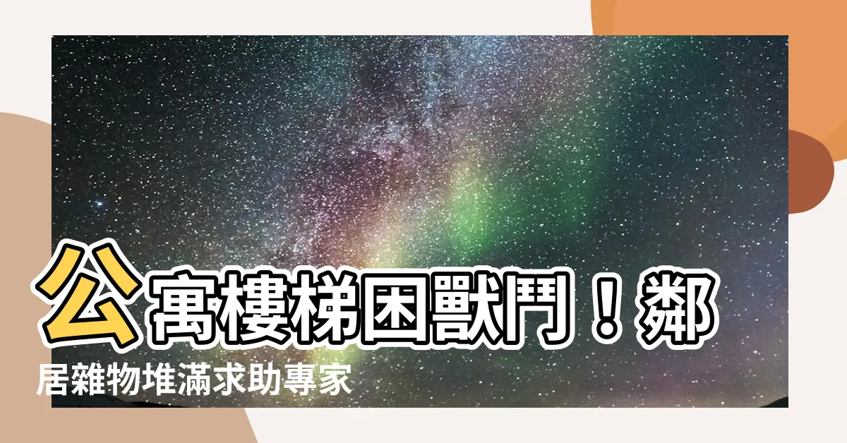 【公寓樓梯堆放雜物】公寓樓梯困獸鬥！鄰居雜物堆滿求助專家教反擊