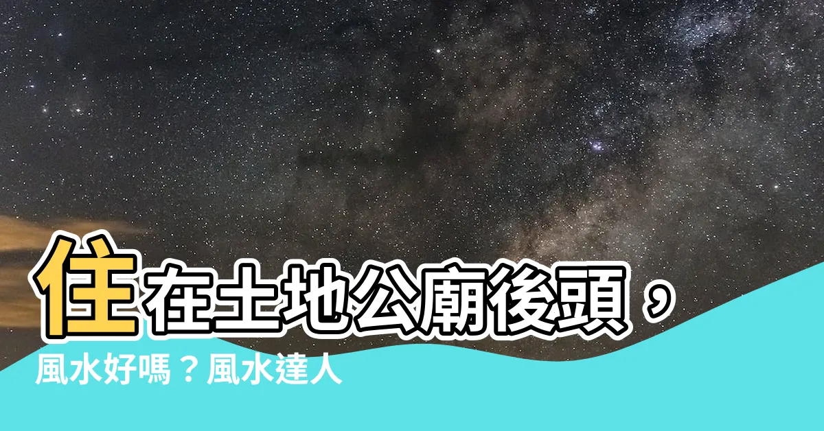 【住在土地公廟後面】住在土地公廟後頭，風水好嗎？風水達人解密！