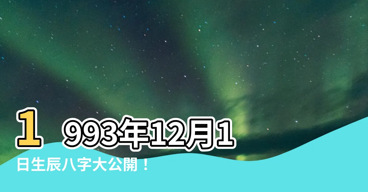 【1993年12月1日】1993年12月1日生辰八字大公開！天機洩露，不可錯過！