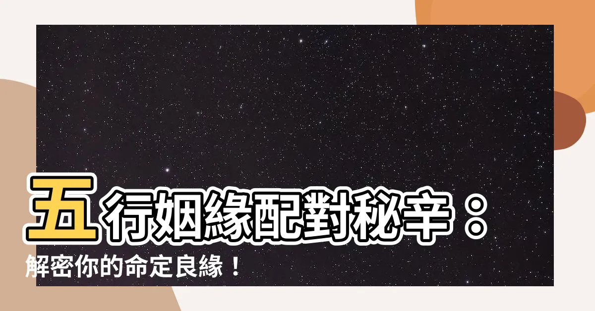 【五行婚姻配對】五行姻緣配對秘辛：解密你的命定良緣！