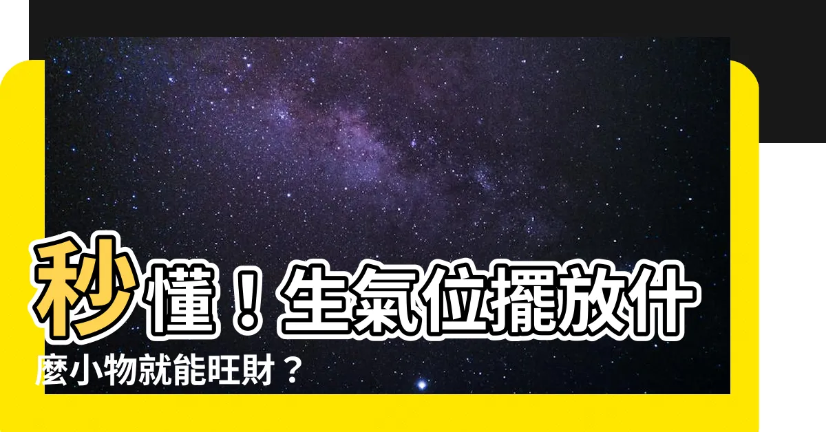 【生氣位放什麼】秒懂！生氣位擺放什麼小物就能旺財？