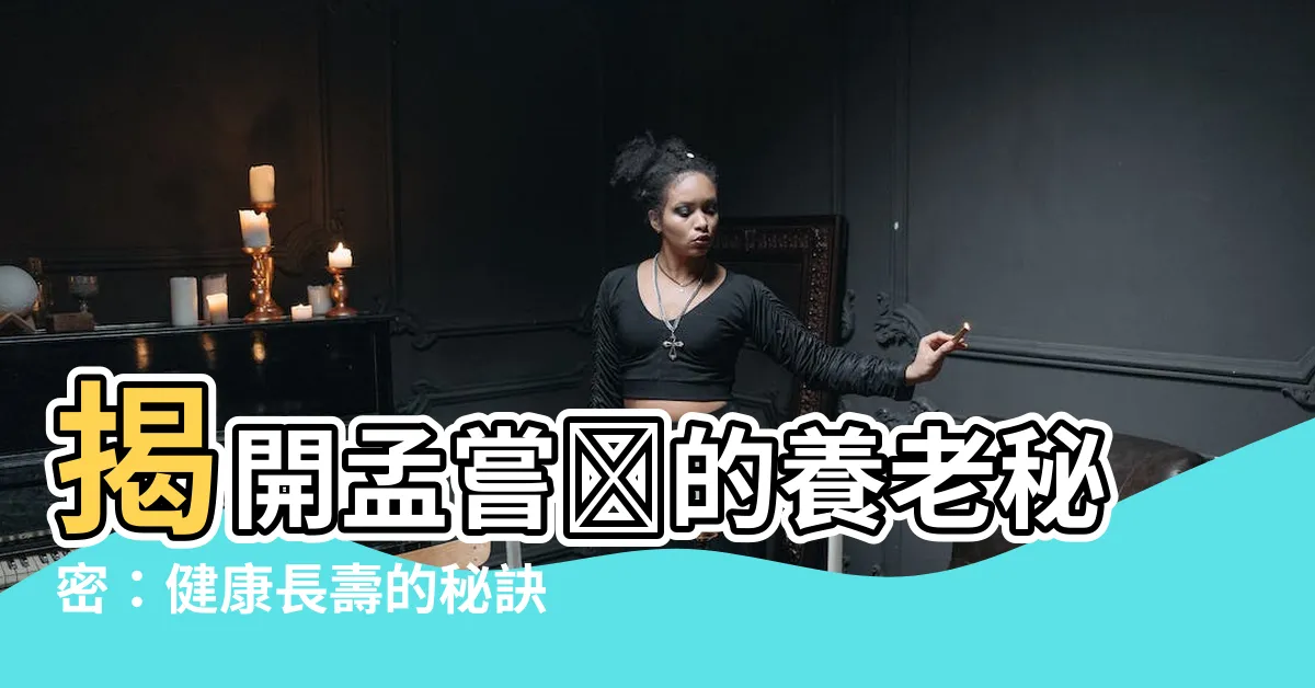 【孟嘗閣】揭開孟嘗閣的養老秘密：健康長壽的秘訣盡藏其中