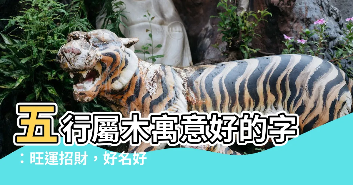 【五行屬木寓意好的字】五行屬木寓意好的字：旺運招財，好名好運伴隨一生