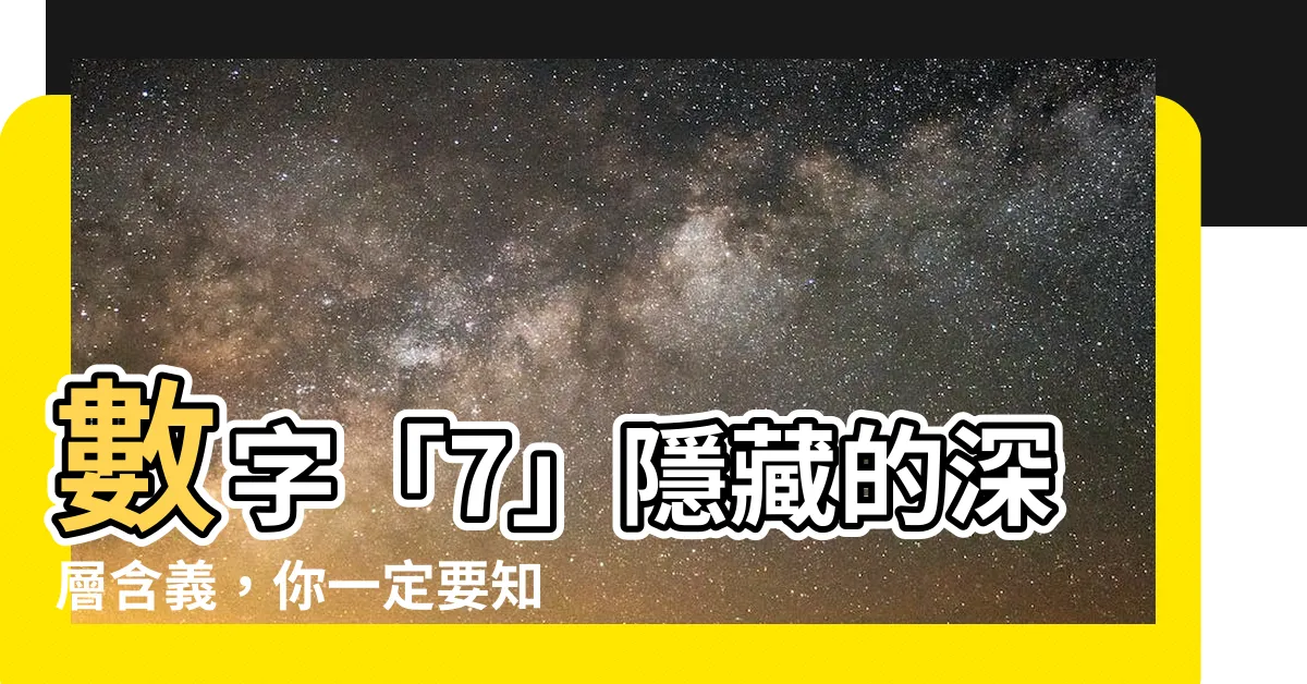 【7是什麼意思】數字「7」隱藏的深層含義，你一定要知道！