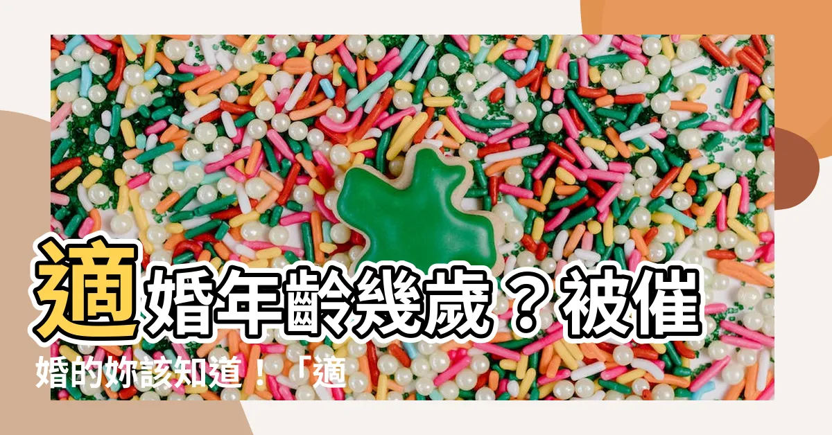 【適婚年齡幾歲】適婚年齡幾歲？被催婚的妳該知道！「適婚年齡」全新定義