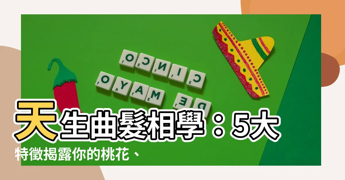 【天生曲髮相學】天生曲髮相學：5大特徵揭露你的桃花、財運運勢