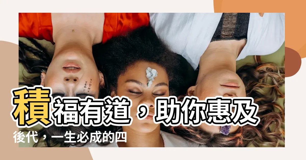 【積福積德】積福有道，助你惠及後代，一生必成的四大要事