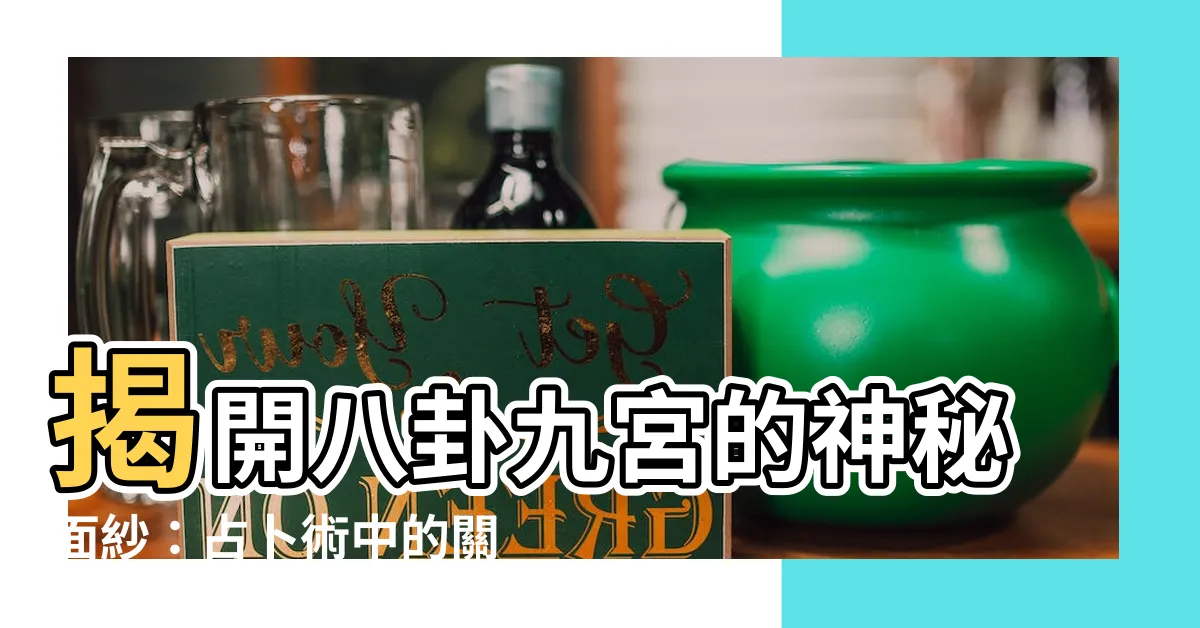 【八卦九宮】揭開八卦九宮的神秘面紗：占卜術中的關鍵法門