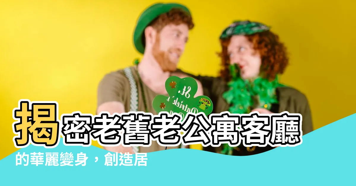 【老公寓客廳】揭密老舊老公寓客廳的華麗變身，創造居家質感新風貌