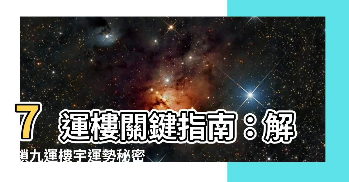 【7運樓】7運樓關鍵指南：解鎖九運樓宇運勢秘密