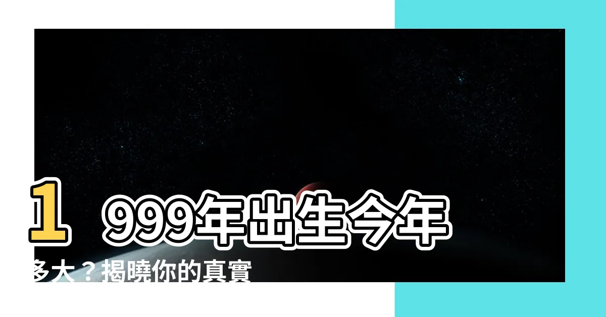 【1999年出生今年多大】1999年出生今年多大？揭曉你的真實年齡😆