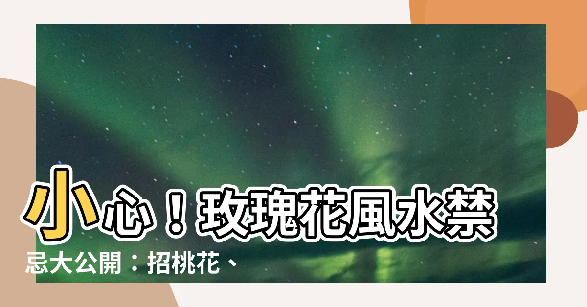 【玫瑰風水】小心！玫瑰花風水禁忌大公開：招桃花、敗財運？