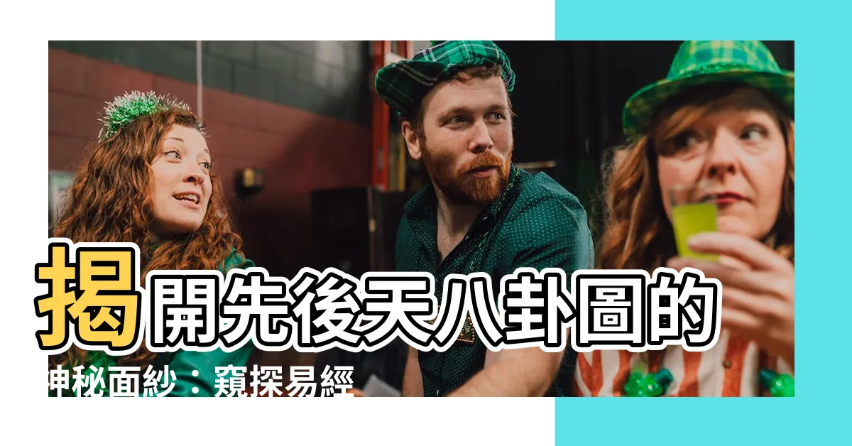 【先後天八卦圖】揭開先後天八卦圖的神秘面紗：窺探易經的智慧