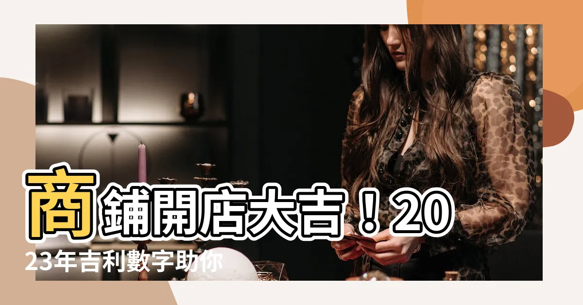 【吉利數字】商鋪開店大吉！2023年吉利數字助你生意興隆！