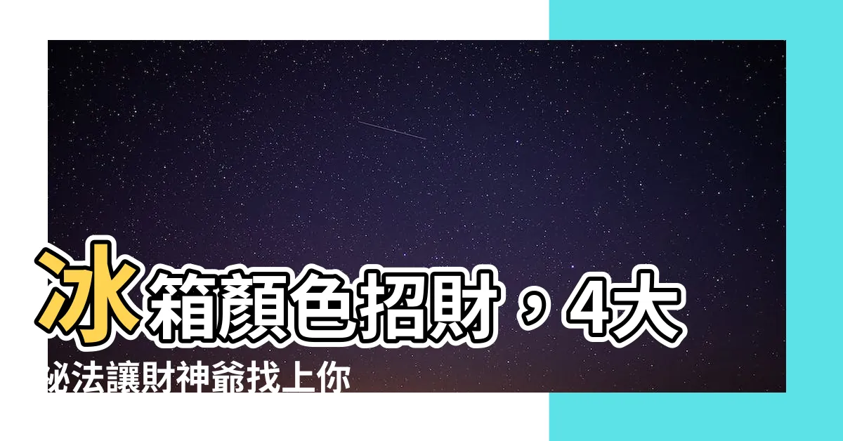 【冰箱顏色招財】冰箱顏色招財，4大秘法讓財神爺找上你！