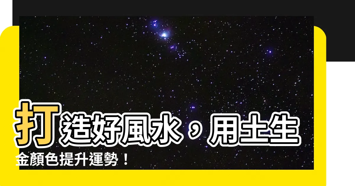 【土生金顏色】打造好風水，用土生金顏色提升運勢！
