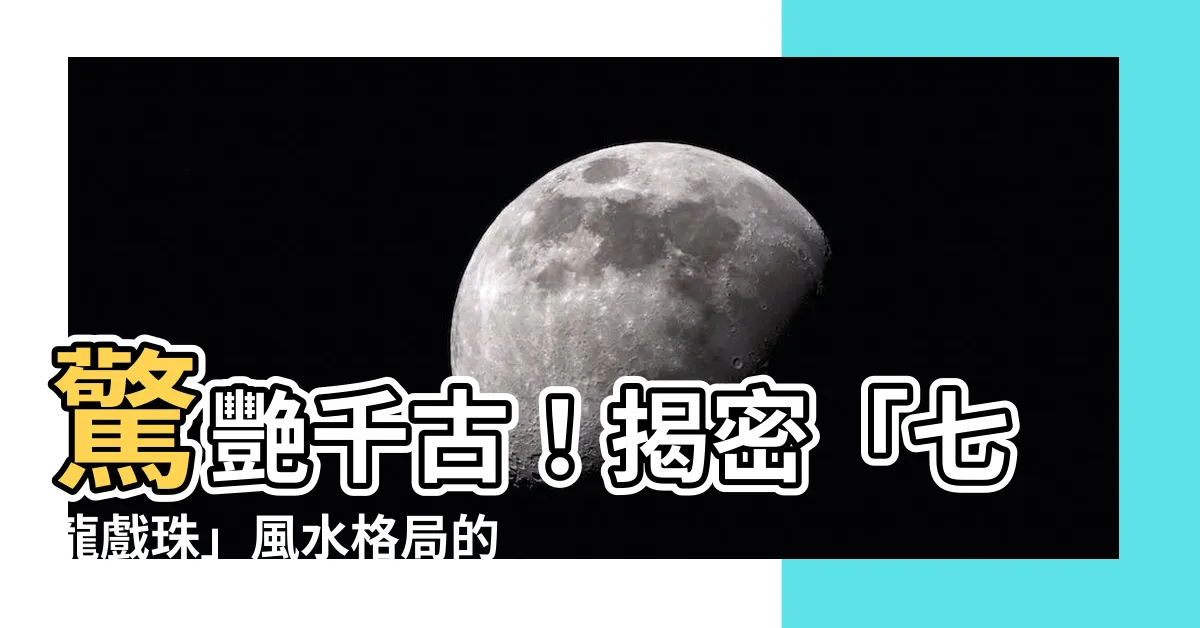 【七龍戲珠】驚艷千古！揭密「七龍戲珠」風水格局的神秘寓意