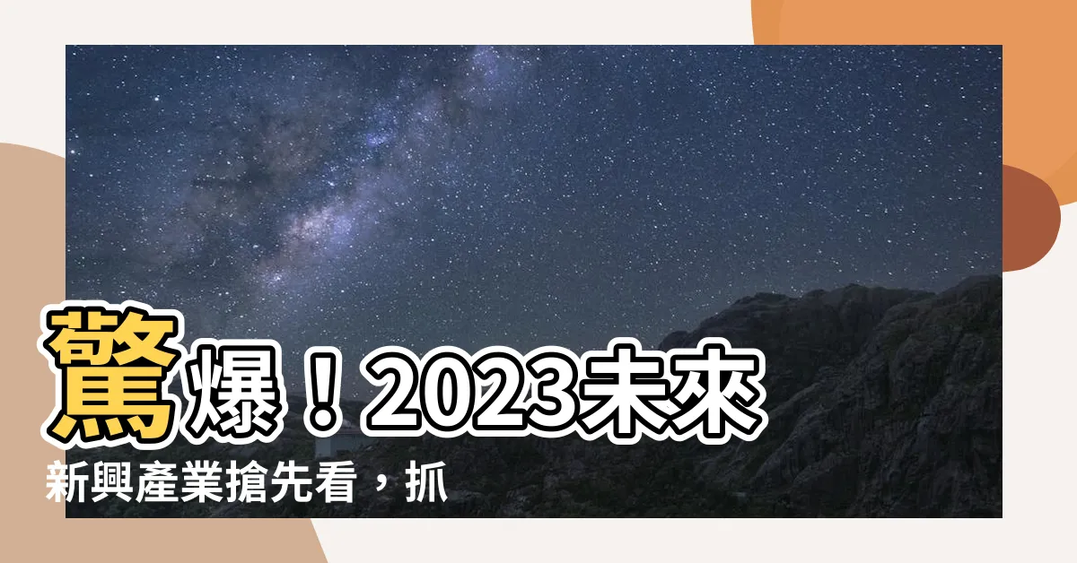 【未來新興行業】驚爆！2023未來新興產業搶先看，抓住致富先機！