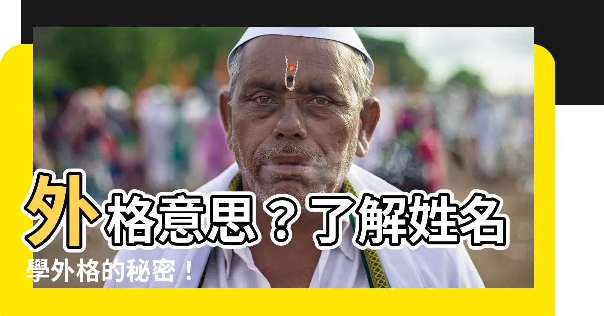 【外格 意思】外格意思？瞭解姓名學外格的秘密！