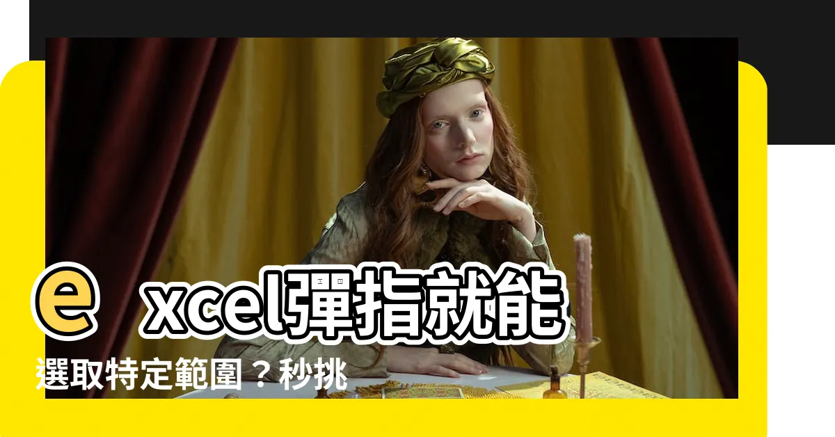 【excel選取特定範圍】excel彈指就能選取特定範圍？秒挑出你想要的資料！