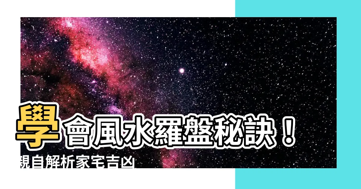 【風水羅盤怎麼看】學會風水羅盤秘訣！親自解析家宅吉凶