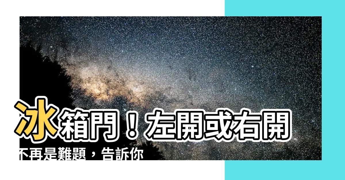【冰箱門 左開右開】冰箱門！左開或右開不再是難題，告訴你如何輕鬆換方向！