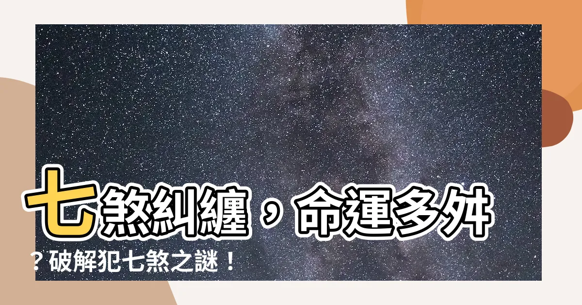 【犯七煞】七煞糾纏，命運多舛？破解犯七煞之謎！