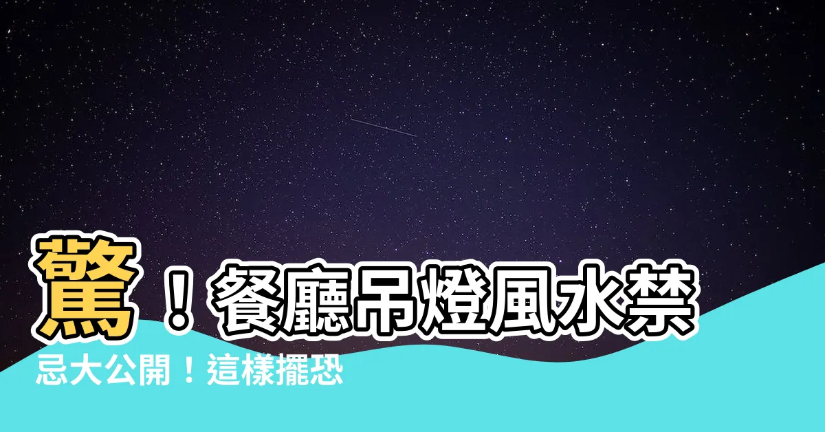 【餐桌吊燈風水】驚！餐廳吊燈風水禁忌大公開！這樣擺恐讓你衰運連連