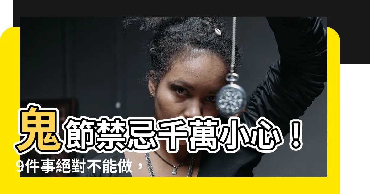 【鬼節禁忌】鬼節禁忌千萬小心！9件事絕對不能做，否則小心招惹好兄弟！