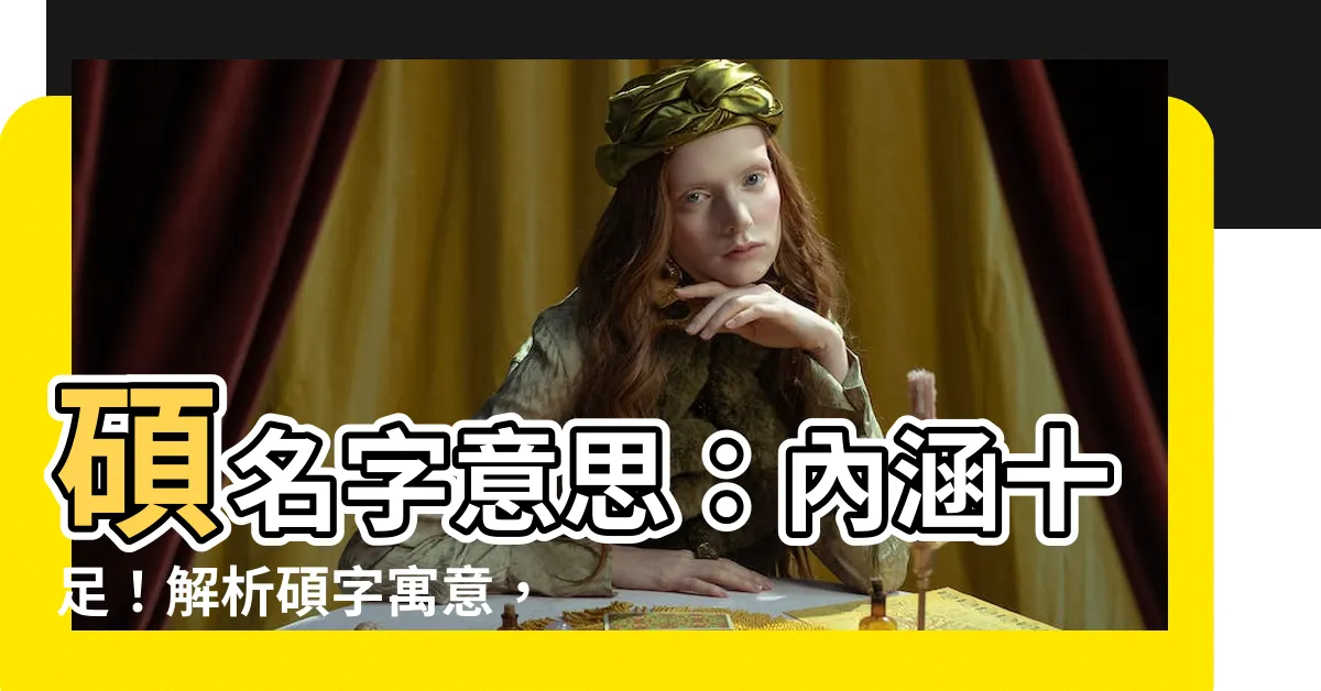 【碩名字意思】碩名字意思：內涵十足！解析碩字寓意，打造出眾男孩名