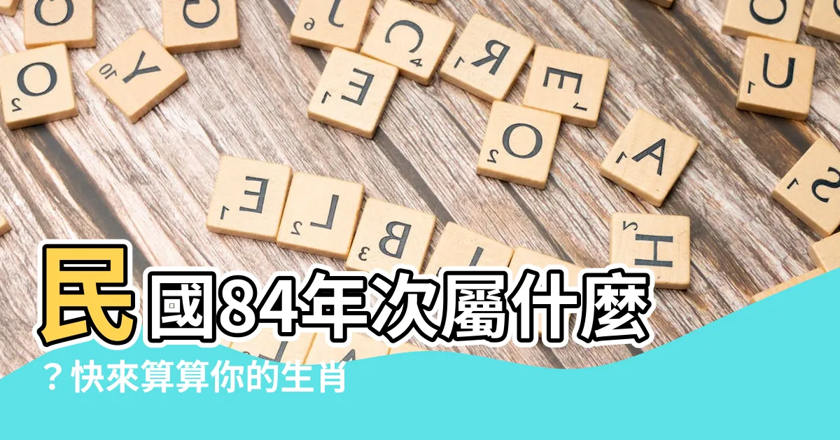 【84年次屬什麼】民國84年次屬什麼？快來算算你的生肖、年齡！