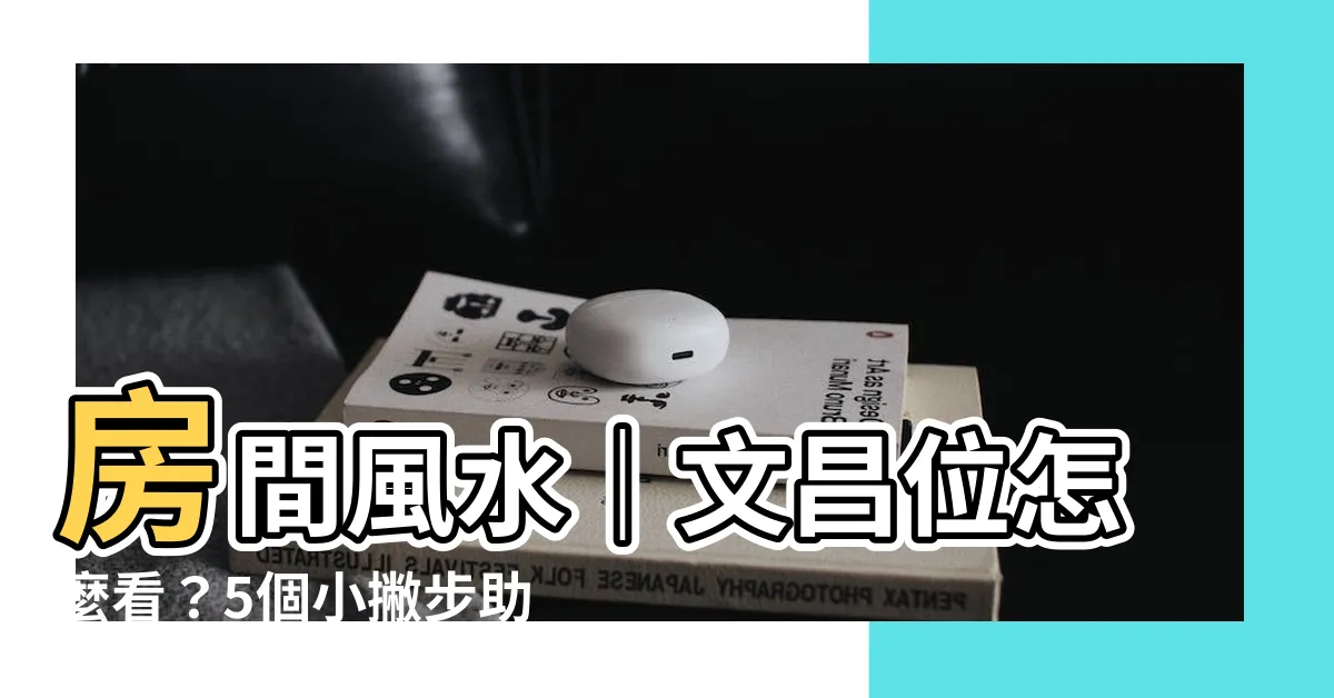 【房間文昌位怎麼看】房間風水｜文昌位怎麼看？5個小撇步助考試運再升級！