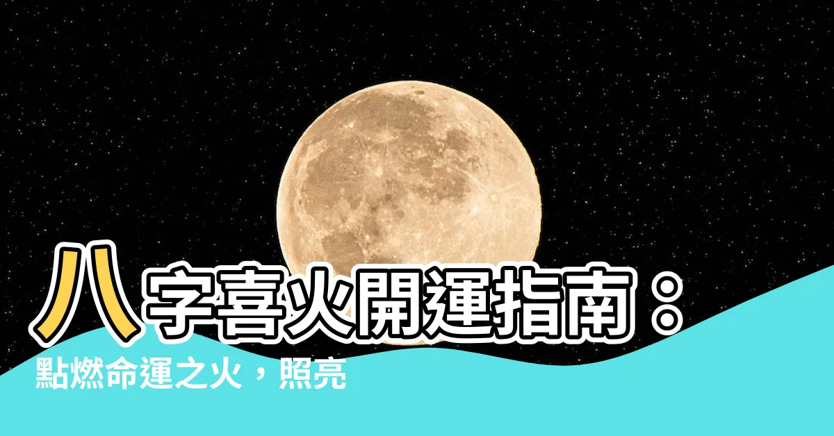 【八字喜火】八字喜火開運指南：點燃命運之火，照亮人生道路