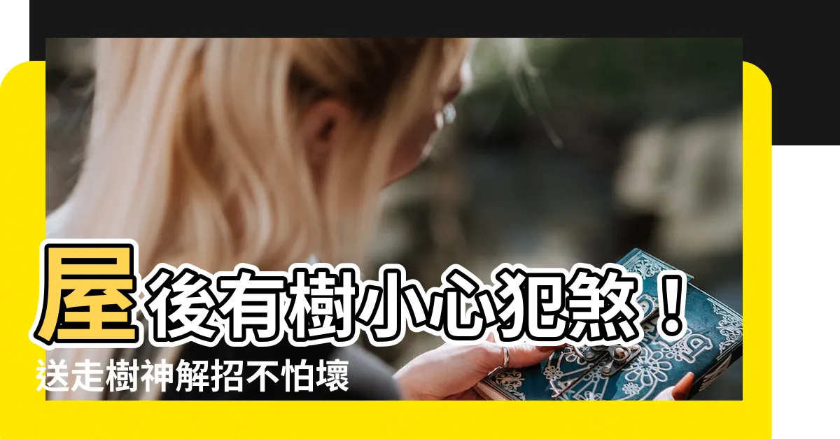 【屋後有樹】屋後有樹小心犯煞！送走樹神解招不怕壞風水