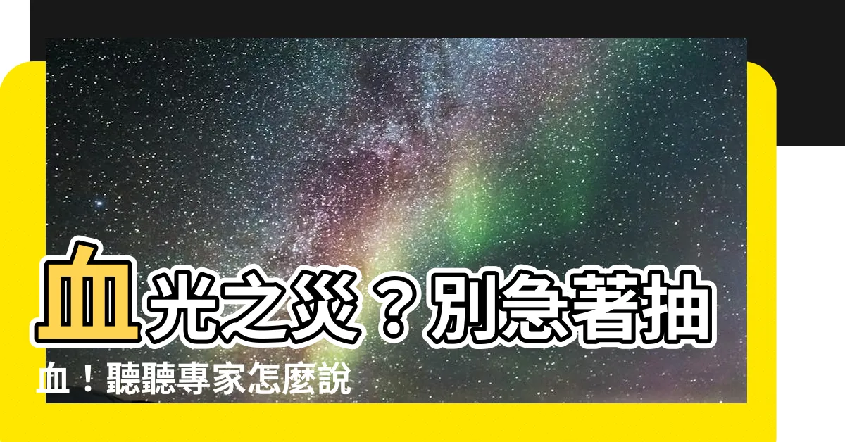 【血光之災抽血】血光之災？別急著抽血！聽聽專家怎麼説