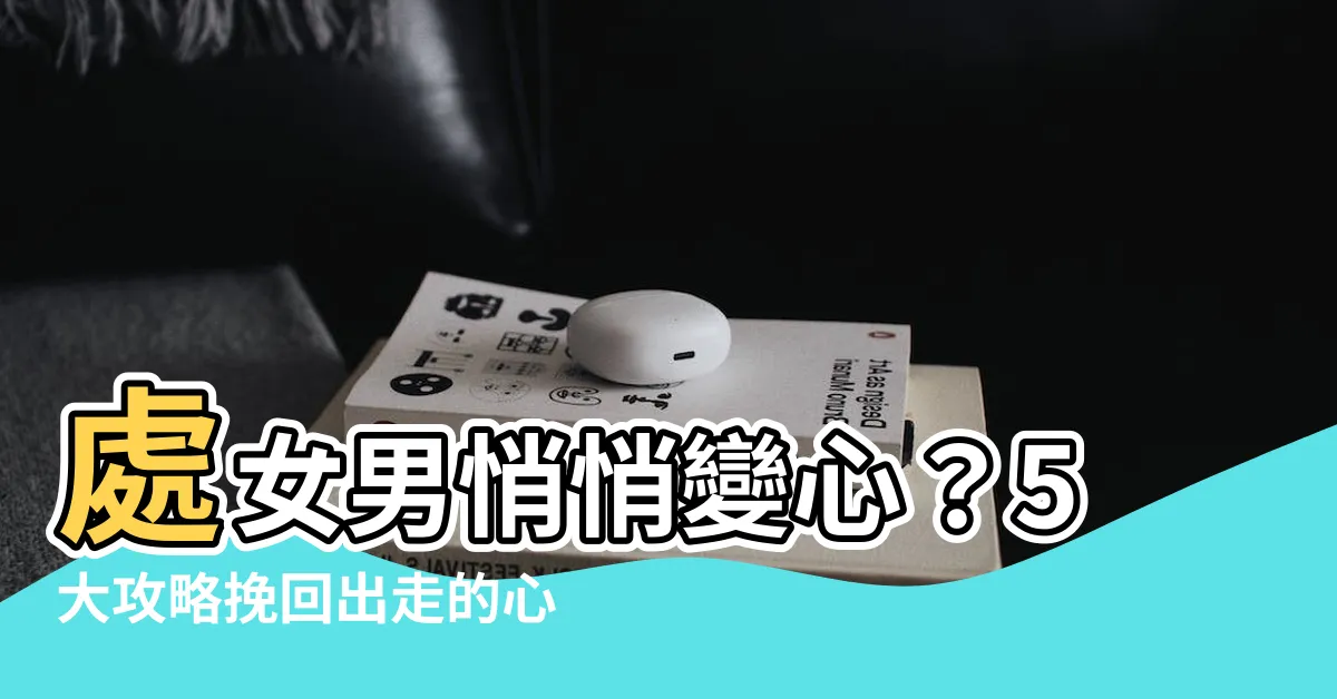 【怎麼挽回處女男】處女男悄悄變心？5大攻略挽回出走的心！