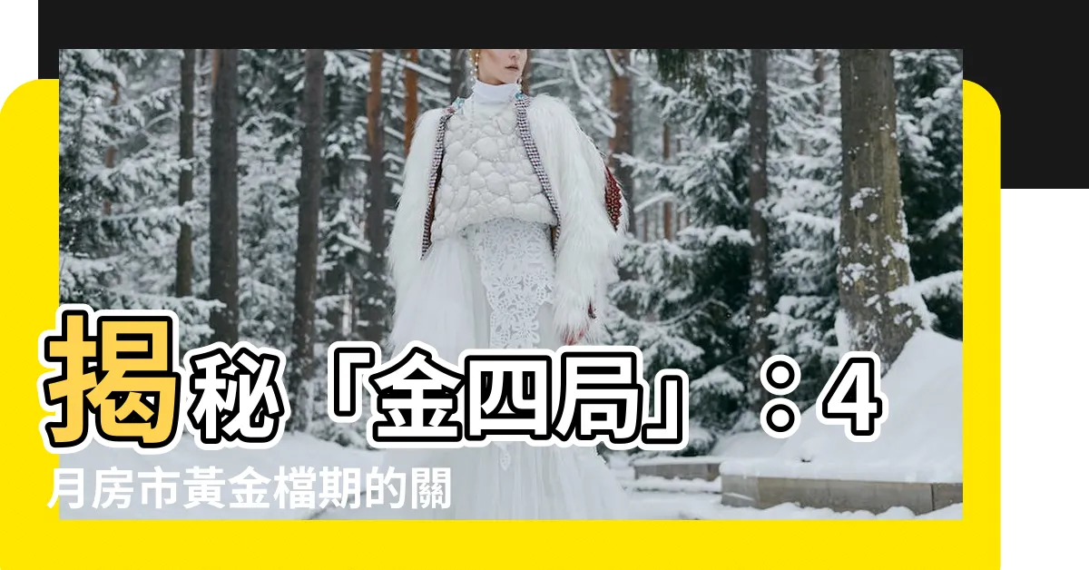 【金四局是什麼意思】揭秘「金四局」：4月房市黃金檔期的關鍵原因