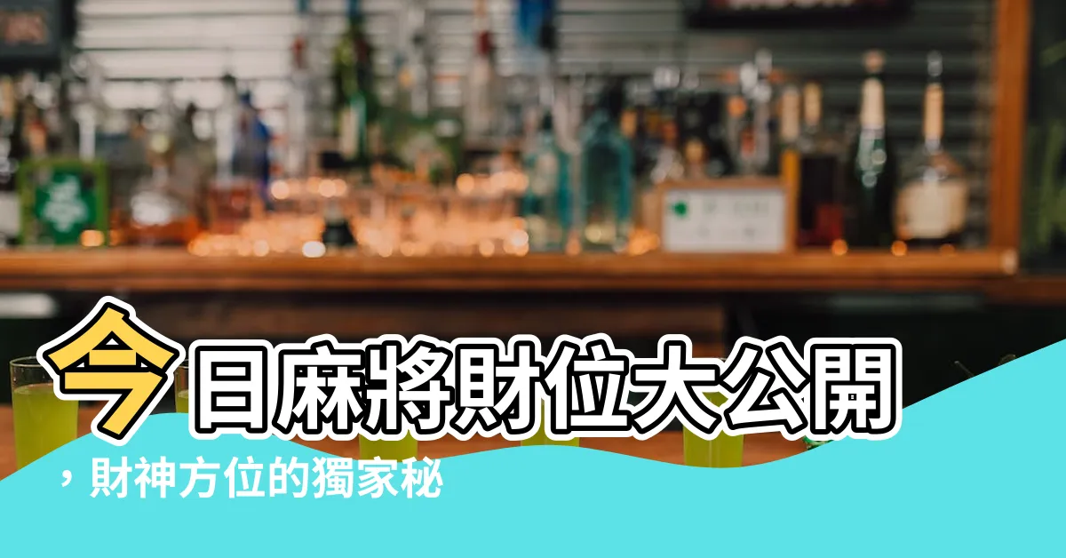 【今日麻將財位】今日麻將財位大公開，財神方位的獨家秘訣報給你！