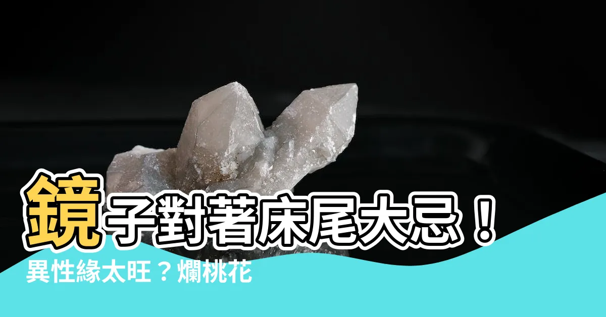 【鏡子對牀尾】鏡子對著牀尾大忌！異性緣太旺？爛桃花？