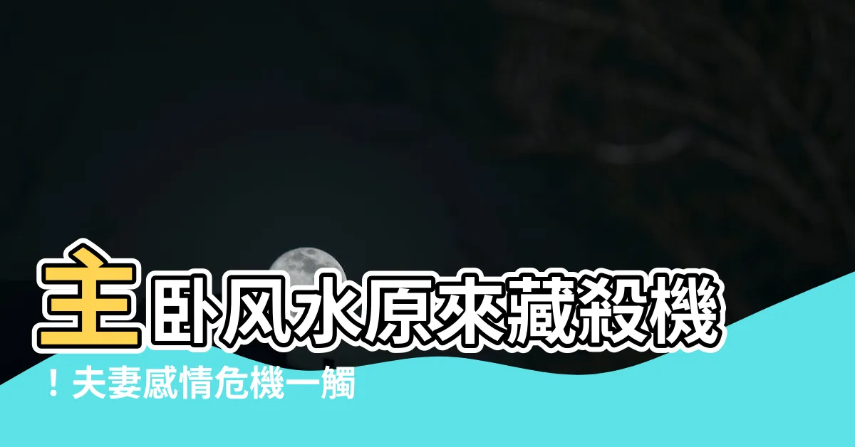 【主卧風水】主卧風水原來藏殺機！夫妻感情危機一觸即發