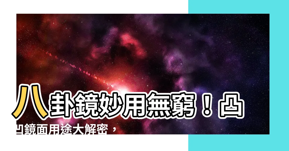 【八卦鏡用途】八卦鏡妙用無窮！凸凹鏡面用途大解密，讓你居家鎮宅又招財