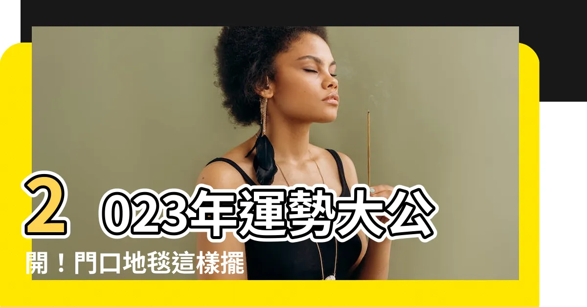 【2023年門口地氈顏色】2023年運勢大公開！門口地毯這樣擺，財運亨通、貴人相助！