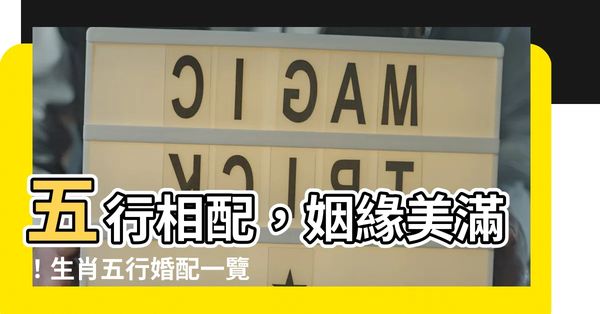 【五行相配】五行相配，姻緣美滿！生肖五行婚配一覽表