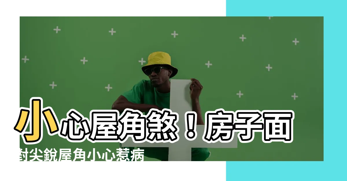 【房子對屋角】小心屋角煞！房子面對尖鋭屋角小心惹病上身