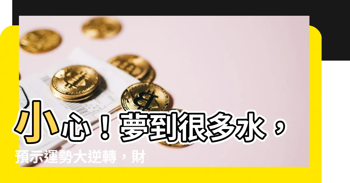 【夢到很多水】小心！夢到很多水，預示運勢大逆轉，財富可能就此消失！