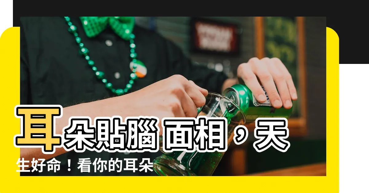 【耳朵貼腦 面相】耳朵貼腦 面相，天生好命！看你的耳朵特徵就知道你福氣深厚！