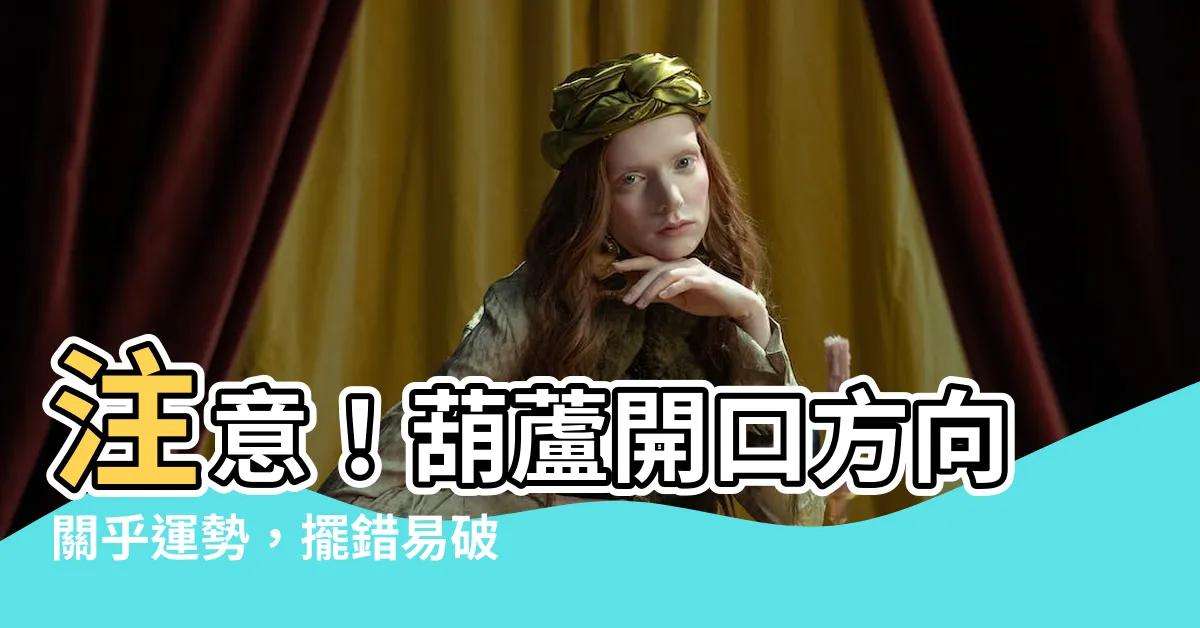 【葫蘆開口方向】注意！葫蘆開口方向關乎運勢，擺錯易破財、招小人