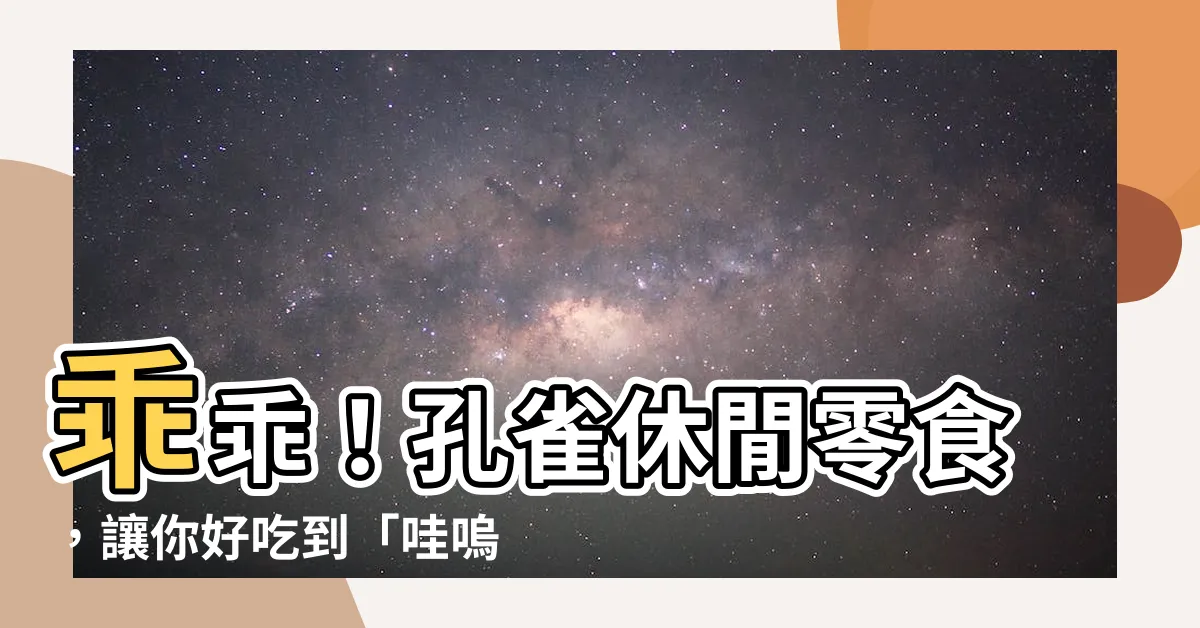 【乖乖】乖乖！孔雀休閒零食，讓你好吃到「哇嗚」！